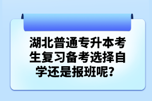 湖北普通專升本考生復習備考選擇自學還是報班呢？