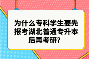 為什么?？茖W(xué)生要先報(bào)考湖北普通專升本后再考研？