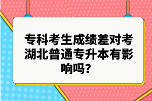 ?？瓶忌煽儾顚?duì)考湖北普通專升本有影響嗎？