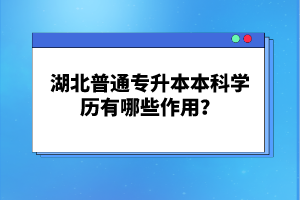 湖北普通專升本本科學歷有哪些作用？