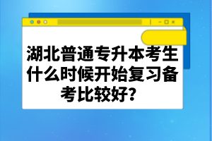 湖北普通專升本考生什么時候開始復習備考比較好？