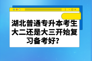 湖北普通專升本考生大二還是大三開始復(fù)習(xí)備考好？