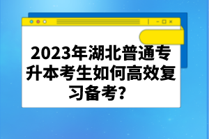2023年湖北普通專升本考生如何高效復(fù)習(xí)備考？