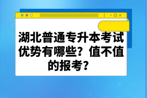 湖北普通專升本考試優(yōu)勢(shì)有哪些？值不值的報(bào)考？