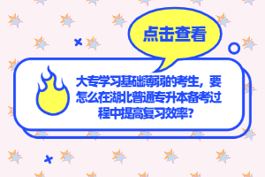 大專學(xué)習(xí)基礎(chǔ)薄弱的考生，要怎么在湖北普通專升本備考過程中提高復(fù)習(xí)效率？