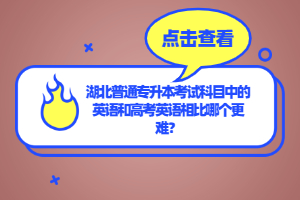 湖北普通專升本考試科目中的英語(yǔ)和高考英語(yǔ)相比哪個(gè)更難？