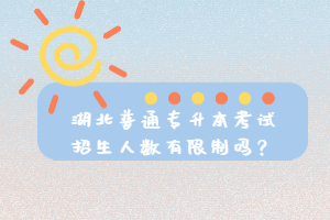 湖北普通專(zhuān)升本考試招生人數(shù)有限制嗎？