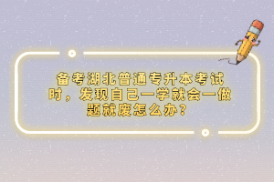 備考湖北普通專升本考試時(shí)，發(fā)現(xiàn)自己一學(xué)就會(huì)一做題就廢怎么辦？