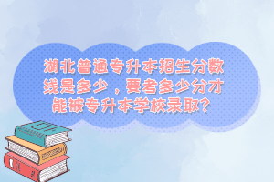 湖北普通專升本招生分?jǐn)?shù)線是多少，要考多少分才能被專升本學(xué)校錄??？
