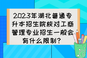 2023年湖北普通專升本招生院校對(duì)工商管理專業(yè)招生一般會(huì)有什么限制？