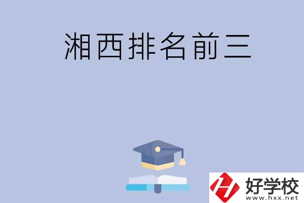 湘西排名前三的重點(diǎn)中職院校有哪些？