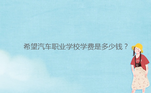 希望汽車職業(yè)學(xué)校學(xué)費是多少錢？