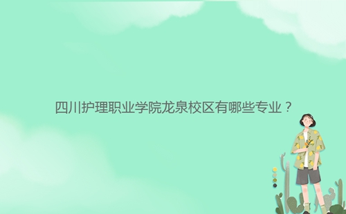 四川護理職業(yè)學(xué)院龍泉校區(qū)有哪些專業(yè)？