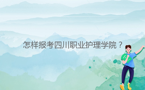 怎樣報考四川職業(yè)護理學院？