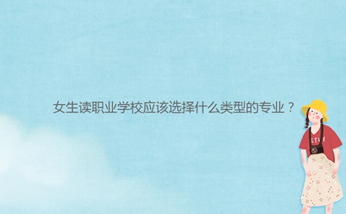 女生讀職業(yè)學校應該選擇什么類型的專業(yè)？