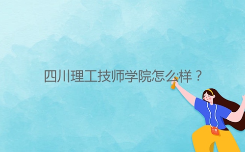 四川理工技師學(xué)院怎么樣？