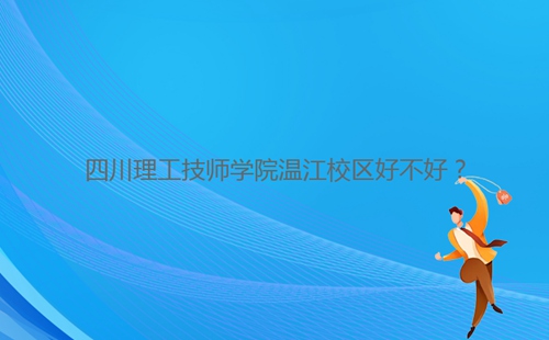 四川理工技師學(xué)院溫江校區(qū)好不好?