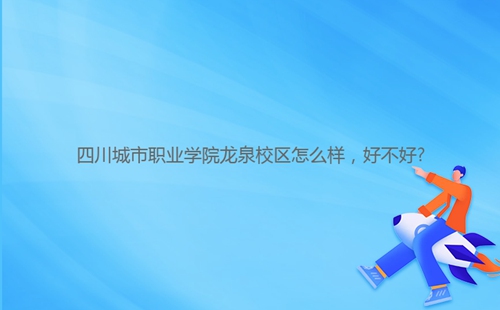 四川城市職業(yè)學院龍泉校區(qū)怎么樣，好不好?