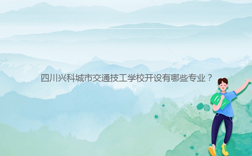 四川興科城市交通技工學(xué)校開設(shè)有哪些專業(yè)？