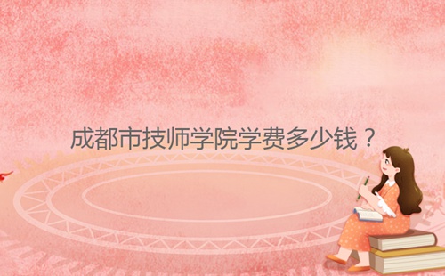 成都市技師學(xué)院學(xué)費多少錢？
