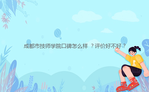 成都市技師學(xué)院口碑怎么樣 ？評(píng)價(jià)好不好？