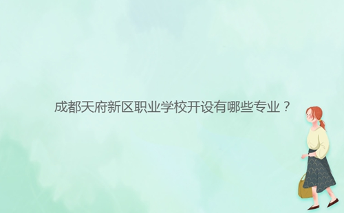 成都天府新區(qū)職業(yè)學(xué)校開設(shè)有哪些專業(yè)？