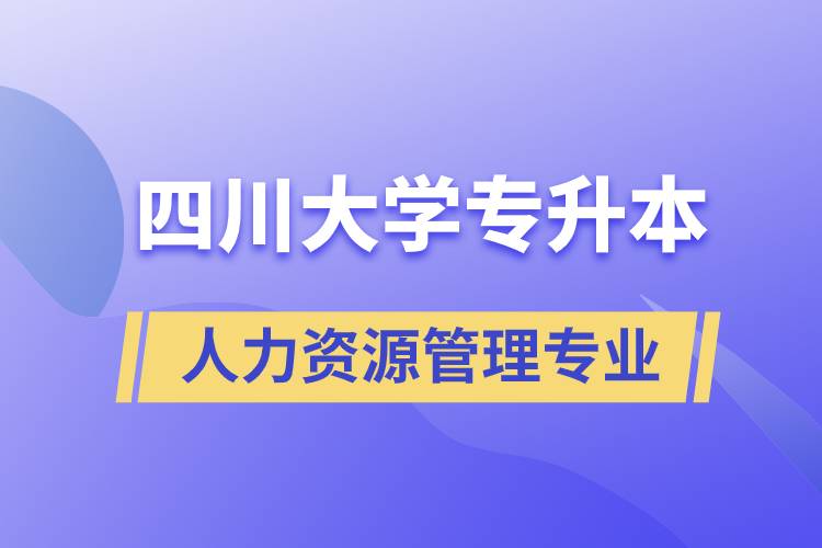 四川大學人力資源管理專業(yè)專升本報考好不好？