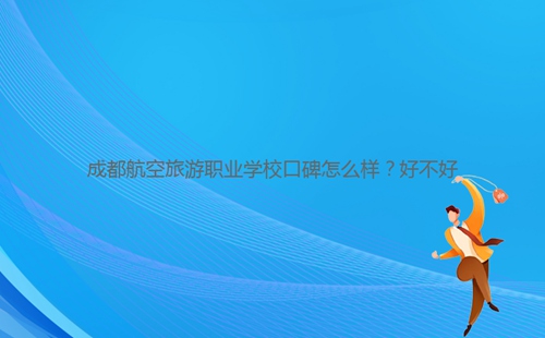 成都航空旅游職業(yè)學(xué)?？诒趺礃?？好不好