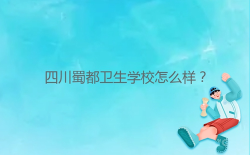 四川蜀都衛(wèi)生學(xué)校怎么樣？