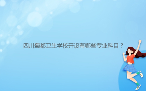 四川蜀都衛(wèi)生學(xué)校開設(shè)有哪些專業(yè)科目？