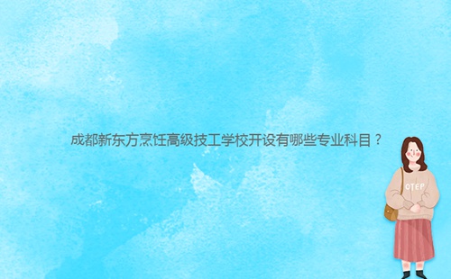 成都新東方烹飪高級(jí)技工學(xué)校開(kāi)設(shè)有哪些專業(yè)科目？