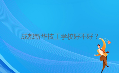 成都新華技工學(xué)校好不好？