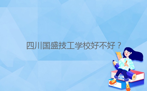 四川國(guó)盛技工學(xué)校好不好？