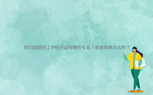 四川國盛技工學(xué)校開設(shè)有哪些專業(yè)？就業(yè)前景怎么樣？