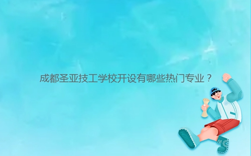 成都圣亞技工學(xué)校開設(shè)有哪些熱門專業(yè)？