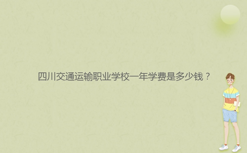 四川交通運(yùn)輸職業(yè)學(xué)校一年學(xué)費(fèi)是多少錢？