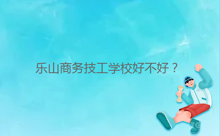 樂山商務(wù)技工學(xué)校好不好？ 