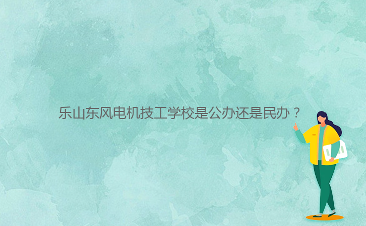 樂(lè)山東風(fēng)電機(jī)技工學(xué)校是公辦還是民辦？ 