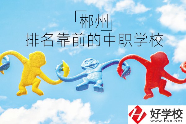 郴州哪些中職學(xué)校排名比較靠前？