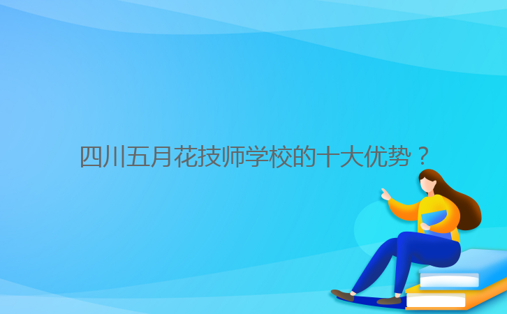 四川五月花技師學(xué)校的十大優(yōu)勢(shì)？