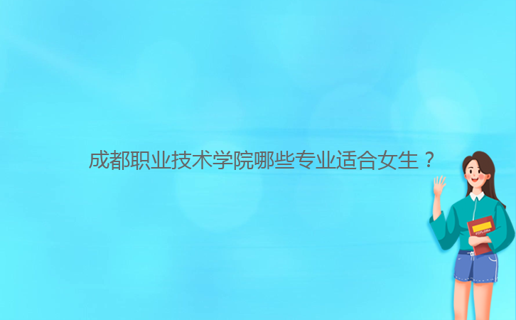  成都職業(yè)技術學院哪些專業(yè)適合女生？