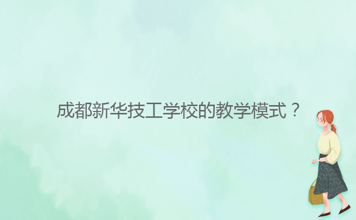 成都新華技工學(xué)校的教學(xué)模式？