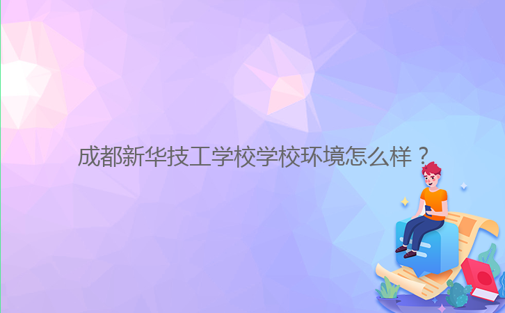 成都新華技工學(xué)校學(xué)校環(huán)境怎么樣？