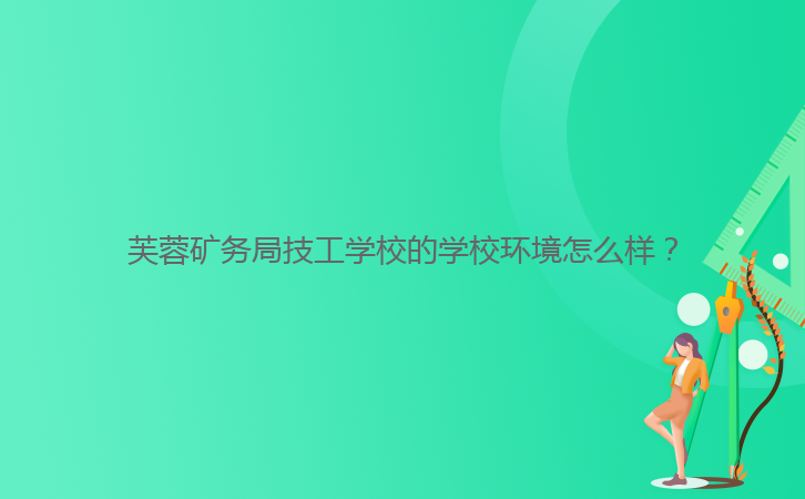 芙蓉礦務(wù)局技工學(xué)校的學(xué)校環(huán)境怎么樣？