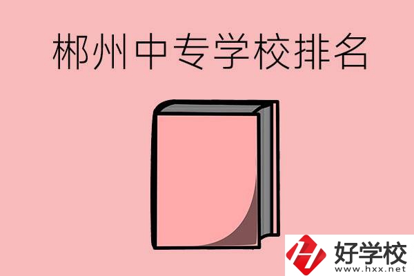 郴州排名靠前的中專學(xué)校有哪些？