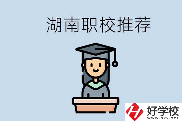 湖南有什么好的職校推薦？職校有哪些專業(yè)？