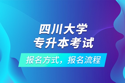 四川大學(xué)專升本考試報(bào)名方式，報(bào)名流程