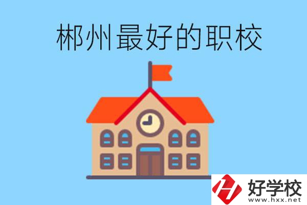 郴州排名最好的職校是哪一所？具體位置在在哪里？