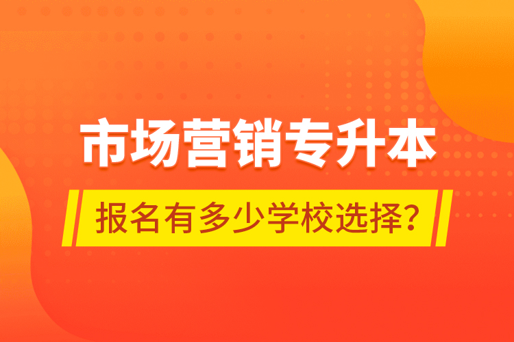 市場營銷專升本報名有多少學(xué)校選擇？