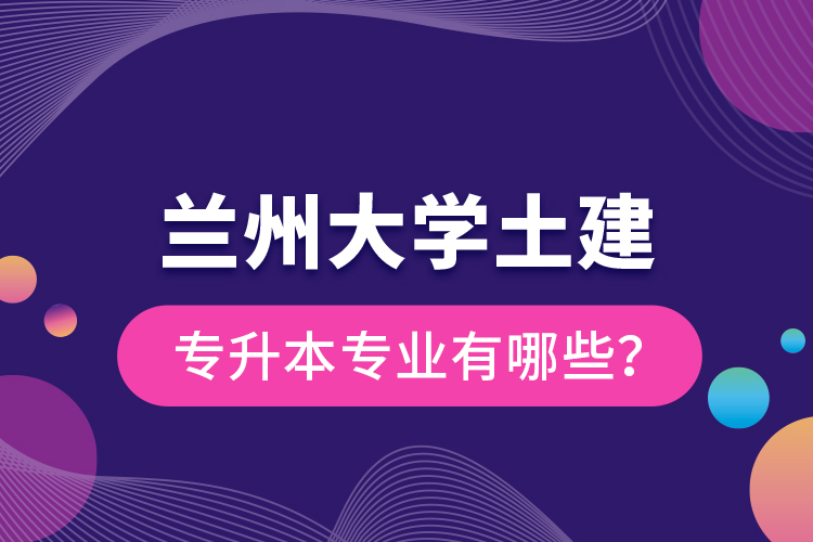 蘭州大學(xué)土建專升本專業(yè)有哪些？